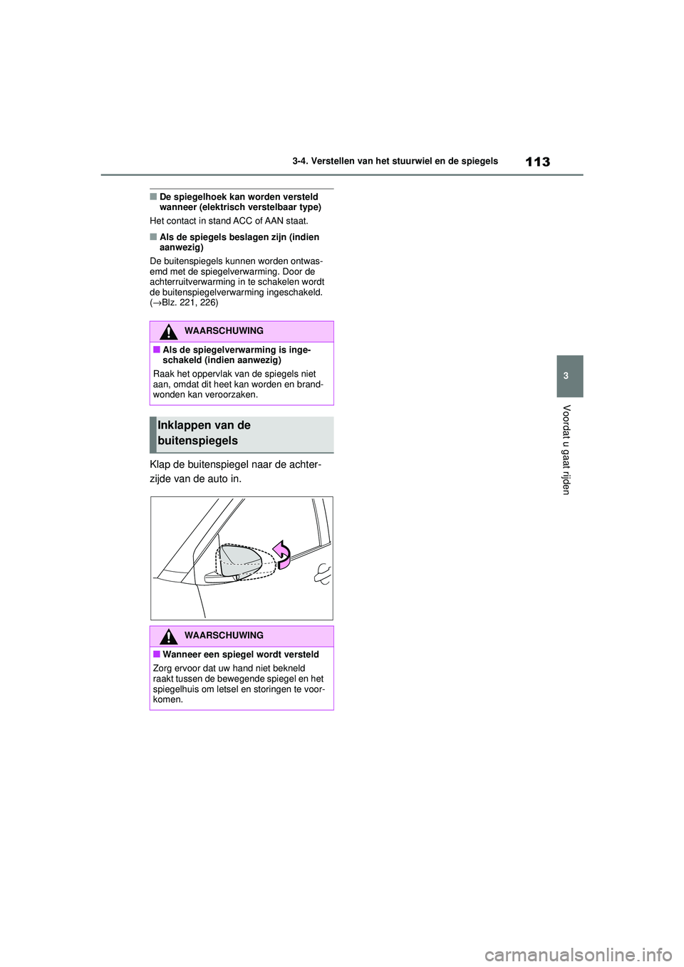 TOYOTA AYGO X 2022  Instructieboekje (in Dutch) 113
3
Handleiding_Europa_M99V08_nl
3-4. Verstellen van het stuurwiel en de spiegels
Voordat u gaat rijden
�QDe spiegelhoek kan worden versteld 
wanneer (elektrisch verstelbaar type)
Het contact in sta