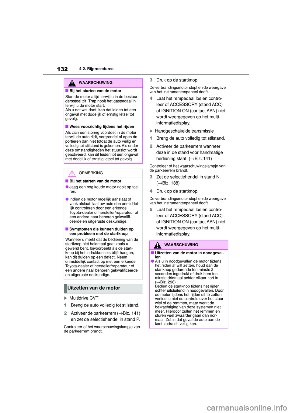 TOYOTA AYGO X 2022  Instructieboekje (in Dutch) 132
Handleiding_Europa_M99V08_nl
4-2. Rijprocedures

Multidrive CVT
1 Breng de auto volledig tot stilstand.
2 Activeer de parkeerrem ( →Blz. 141) 
en zet de selectiehendel in stand P.
Controleer 