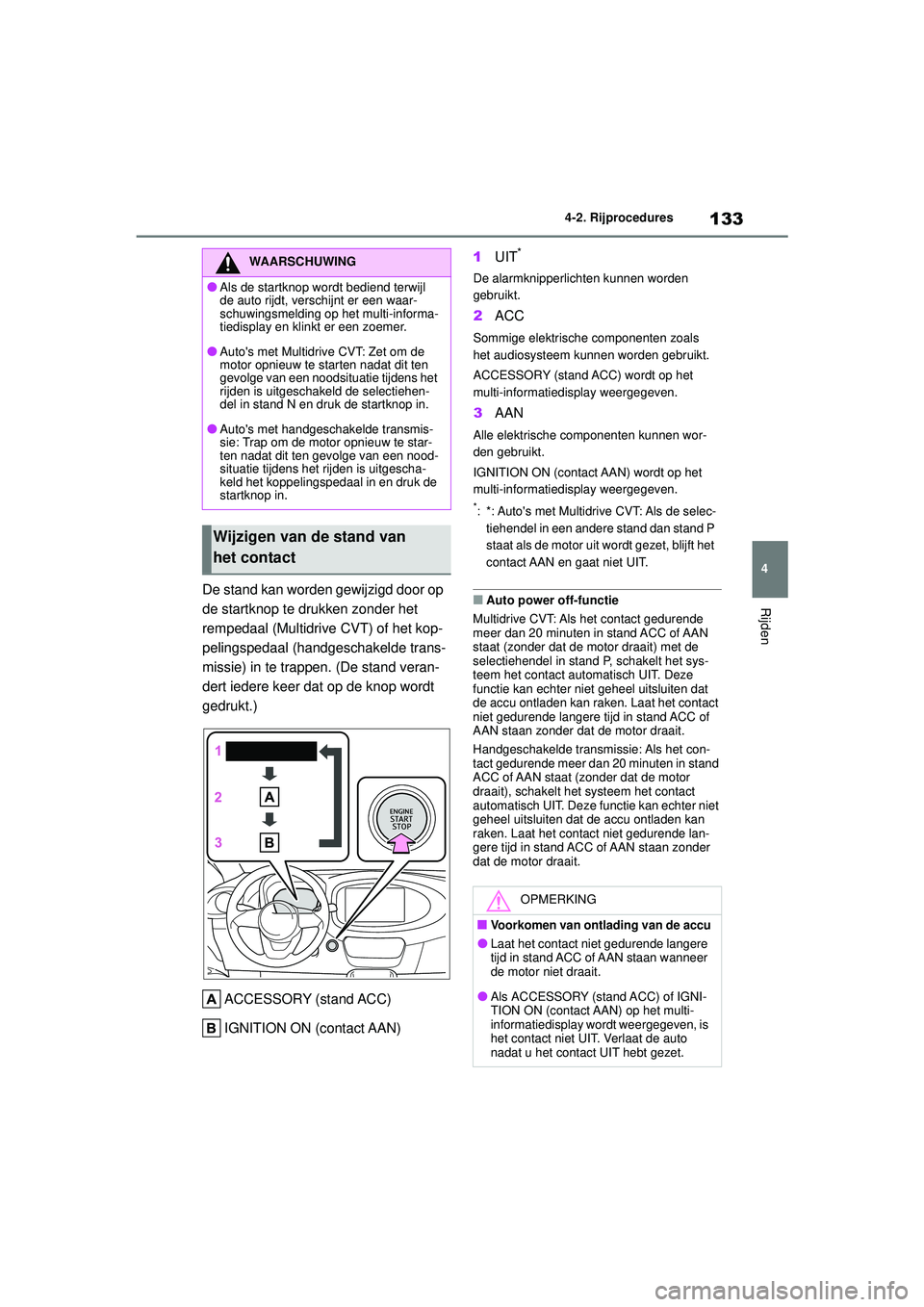 TOYOTA AYGO X 2022  Instructieboekje (in Dutch) 133
4
Handleiding_Europa_M99V08_nl
4-2. Rijprocedures
RijdenDe stand kan worden gewijzigd door op 
de startknop te drukken zonder het 
rempedaal (Multidrive CVT) of het kop-
pelingspedaal (handgeschak