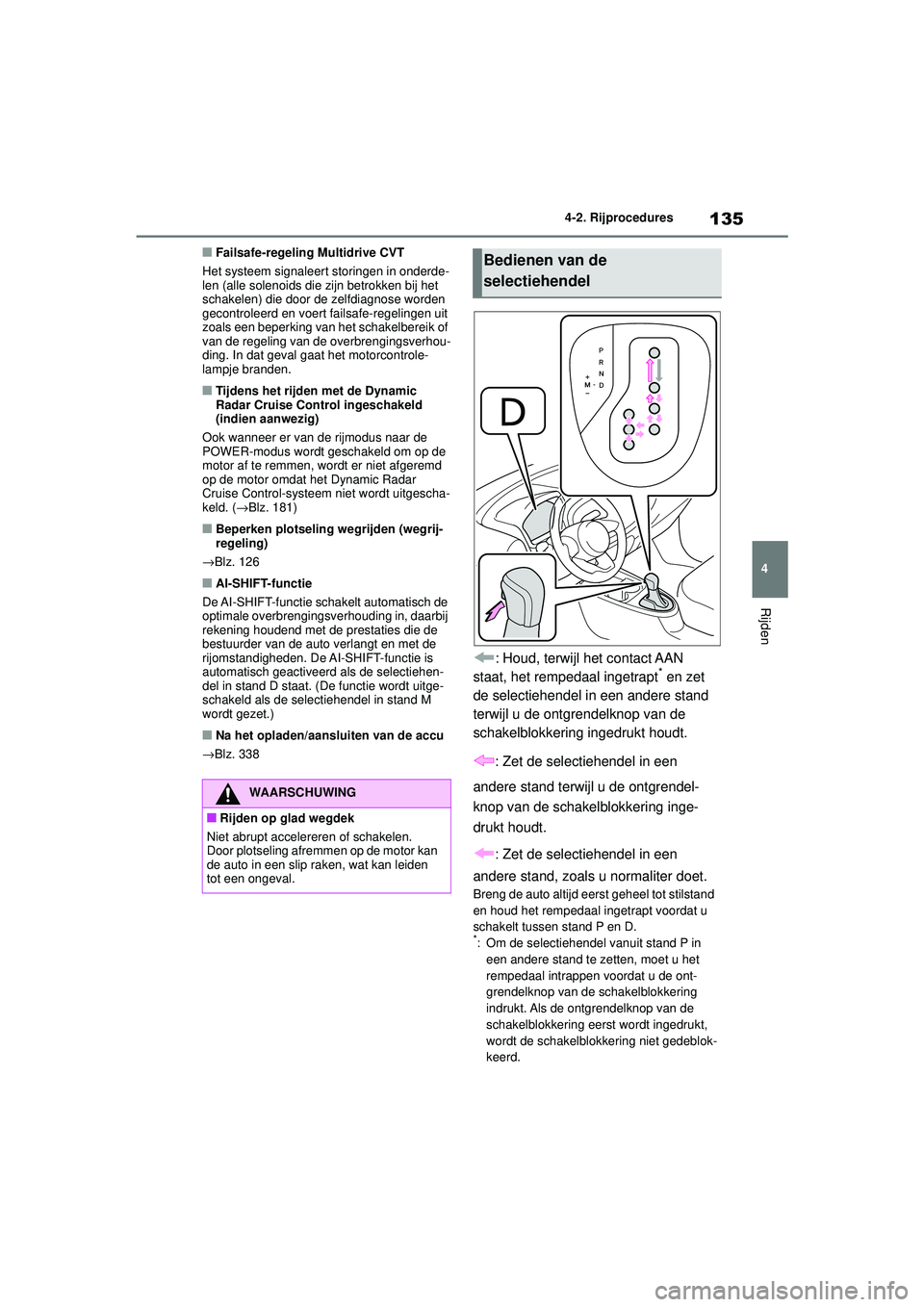 TOYOTA AYGO X 2022  Instructieboekje (in Dutch) 135
4
Handleiding_Europa_M99V08_nl
4-2. Rijprocedures
Rijden
�QFailsafe-regeling Multidrive CVT
Het systeem signaleert storingen in onderde-
len (alle solenoids die zijn betrokken bij het 
schakelen) 