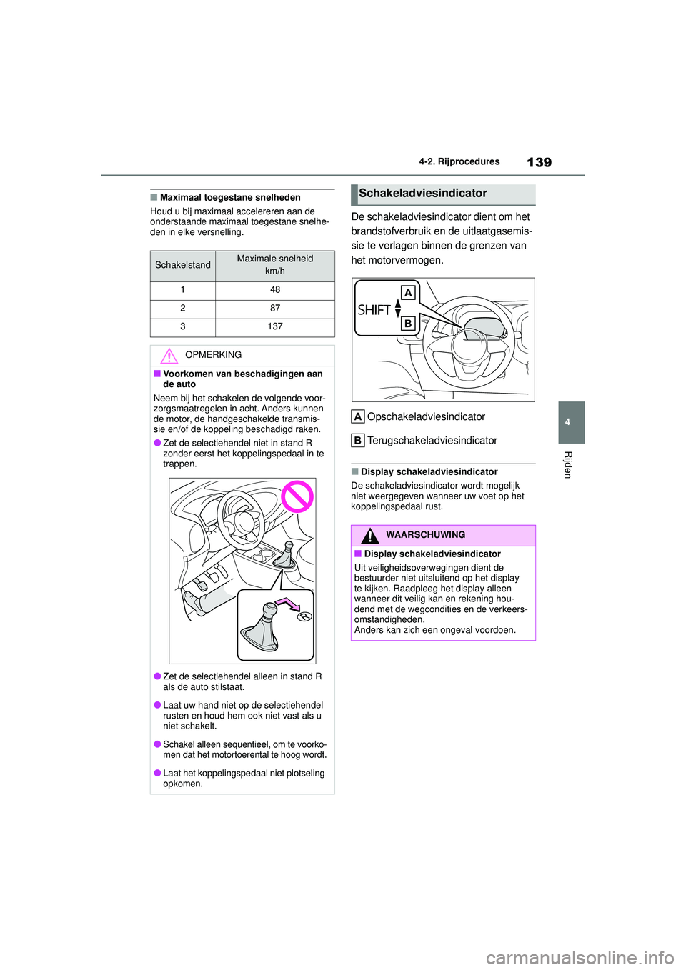 TOYOTA AYGO X 2022  Instructieboekje (in Dutch) 139
4
Handleiding_Europa_M99V08_nl
4-2. Rijprocedures
Rijden
�QMaximaal toegestane snelheden
Houd u bij maximaal accelereren aan de 
onderstaande maximaal toegestane snelhe-
den in elke versnelling.
D