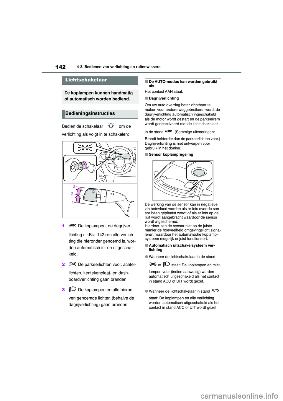 TOYOTA AYGO X 2022  Instructieboekje (in Dutch) 142
Handleiding_Europa_M99V08_nl
4-3. Bedienen van verlichting en ruitenwissers
4-3.Bedienen van verlichting en ruitenwissers
Bedien de schakelaar   om de 
verlichting als volgt in te schakelen:
1 De 