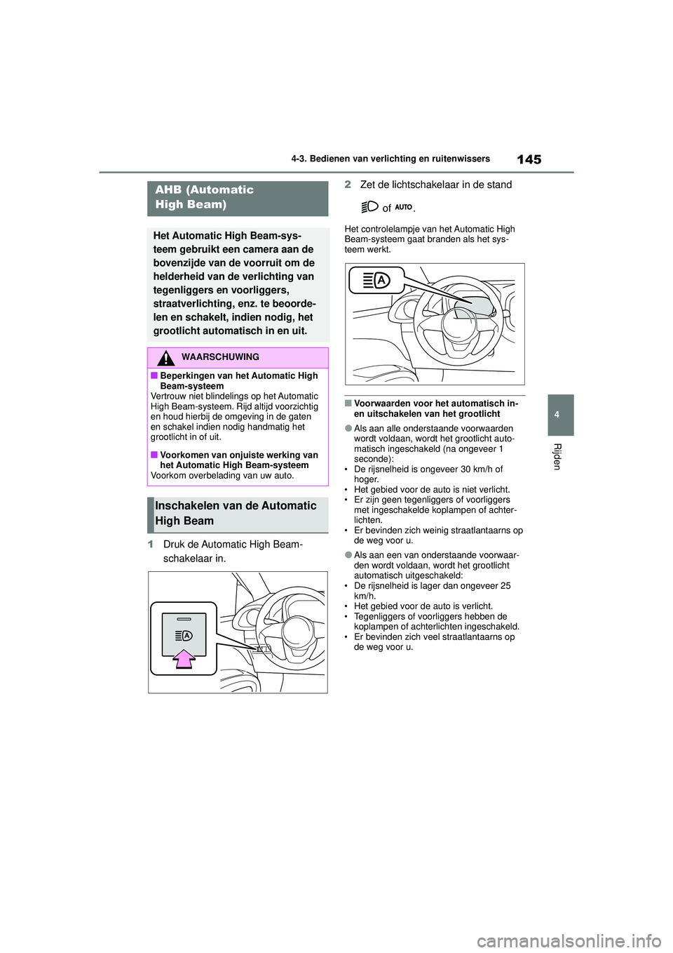 TOYOTA AYGO X 2022  Instructieboekje (in Dutch) 145
4
Handleiding_Europa_M99V08_nl
4-3. Bedienen van verlichting en ruitenwissers
Rijden
1Druk de Automatic High Beam-
schakelaar in. 2
Zet de lichtschakelaar in de stand 
 of  .
Het controlelampje va