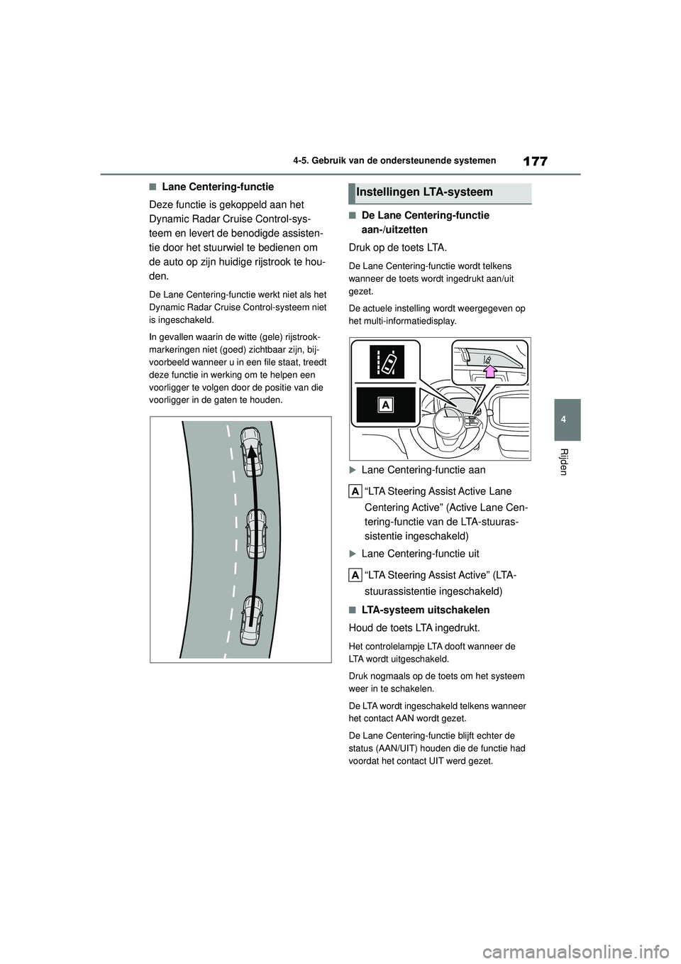 TOYOTA AYGO X 2022  Instructieboekje (in Dutch) 177
4
Handleiding_Europa_M99V08_nl
4-5. Gebruik van de ondersteunende systemen
Rijden
�QLane Centering-functie
Deze functie is gekoppeld aan het 
Dynamic Radar Cruise Control-sys-
teem en levert de be