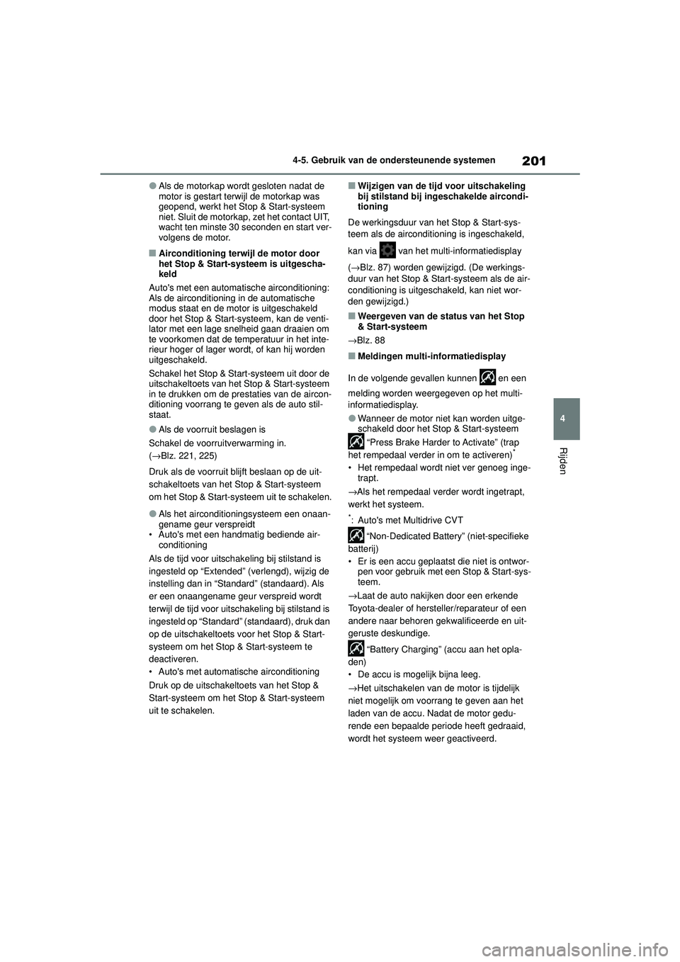 TOYOTA AYGO X 2022  Instructieboekje (in Dutch) 201
4
Handleiding_Europa_M99V08_nl
4-5. Gebruik van de ondersteunende systemen
Rijden
�OAls de motorkap wordt gesloten nadat de 
motor is gestart terwijl de motorkap was 
geopend, werkt het Stop & Sta
