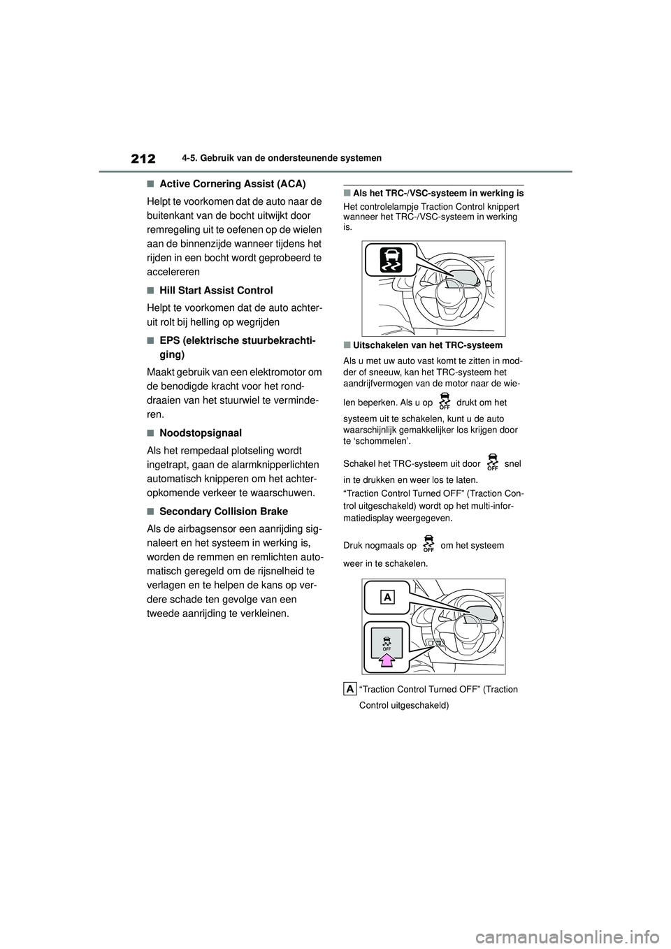 TOYOTA AYGO X 2022  Instructieboekje (in Dutch) 212
Handleiding_Europa_M99V08_nl
4-5. Gebruik van de ondersteunende systemen
�QActive Cornering Assist (ACA)
Helpt te voorkomen dat de auto naar de 
buitenkant van de bocht uitwijkt door 
remregeling 