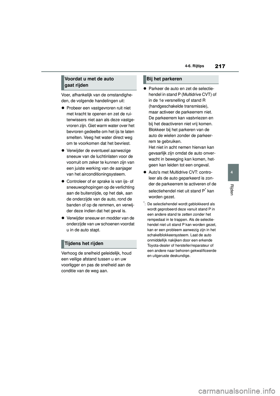 TOYOTA AYGO X 2022  Instructieboekje (in Dutch) 217
4
Handleiding_Europa_M99V08_nl
4-6. Rijtips
Rijden
Voer, afhankelijk van de omstandighe-
den, de volgende handelingen uit:
Probeer een vastgevroren ruit niet 
met kracht te openen en zet de rui