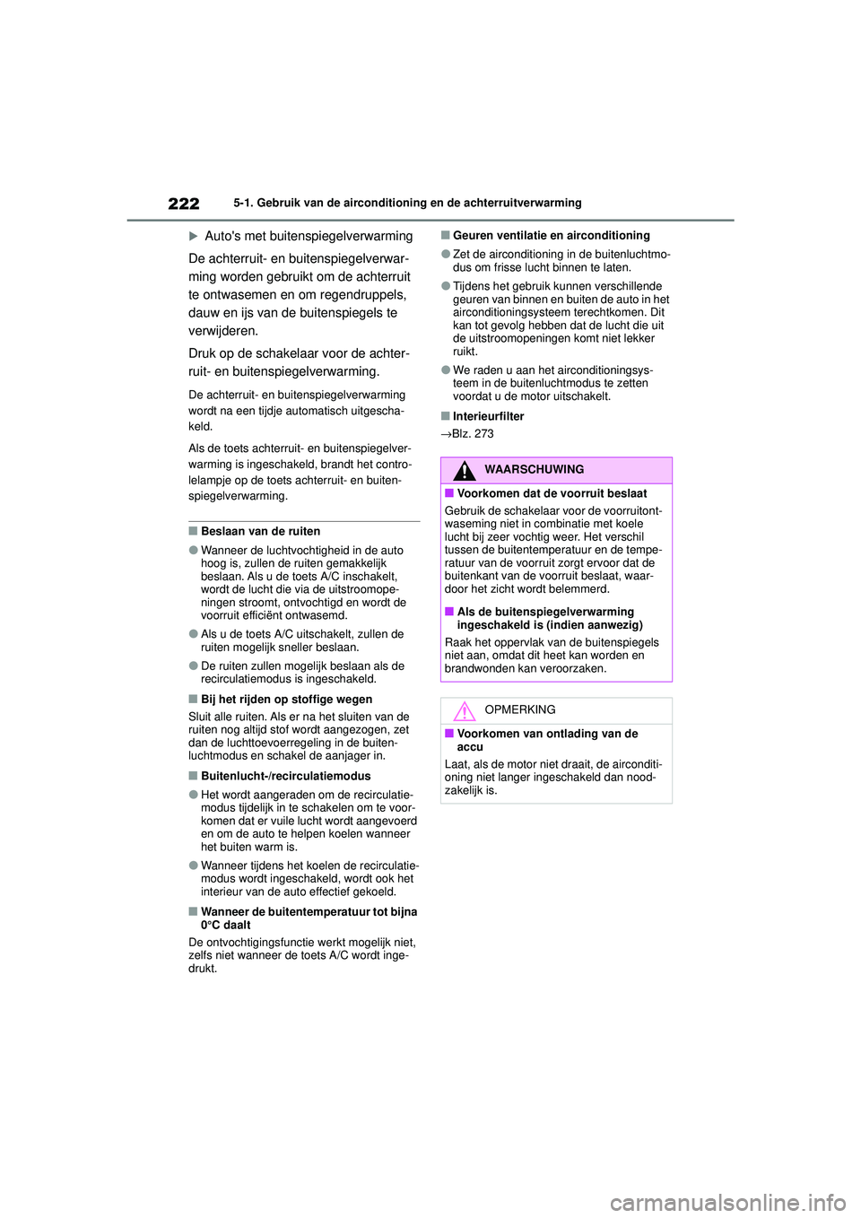 TOYOTA AYGO X 2022  Instructieboekje (in Dutch) 222
Handleiding_Europa_M99V08_nl
5-1. Gebruik van de airconditioning en de achterruitverwarming

Autos met buitenspiegelverwarming
De achterruit- en buitenspiegelverwar-
ming worden gebruikt om de