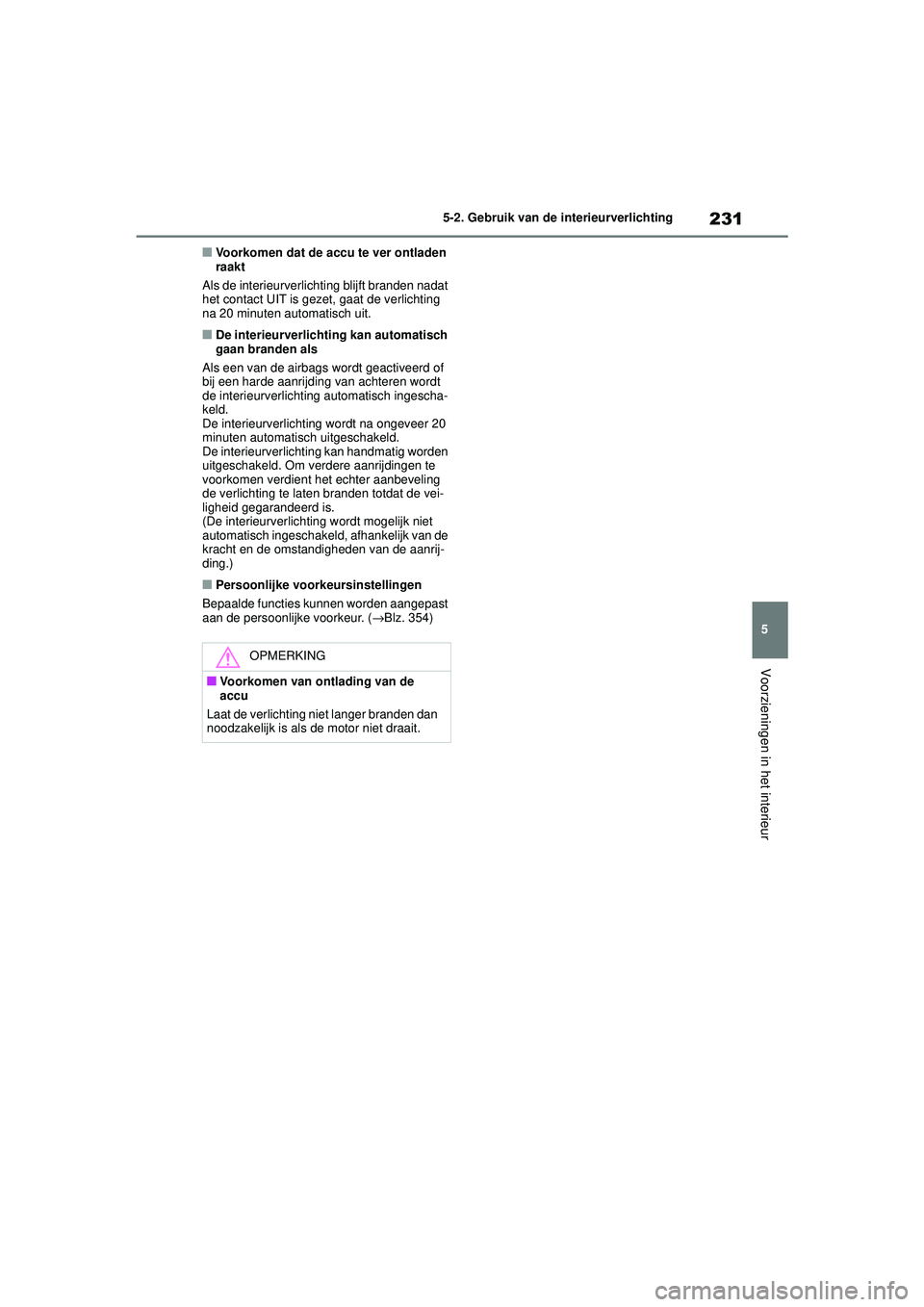 TOYOTA AYGO X 2022  Instructieboekje (in Dutch) 231
5
Handleiding_Europa_M99V08_nl
5-2. Gebruik van de interieurverlichting
Voorzieningen in het interieur
�QVoorkomen dat de accu te ver ontladen 
raakt
Als de interieurverlichting blijft branden nad
