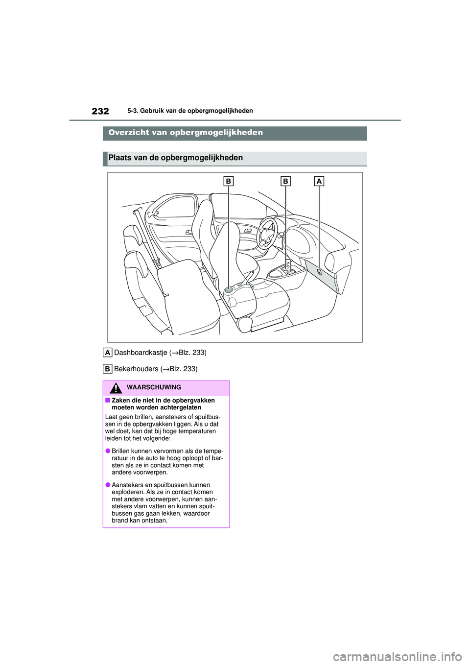 TOYOTA AYGO X 2022  Instructieboekje (in Dutch) 232
Handleiding_Europa_M99V08_nl
5-3. Gebruik van de opbergmogelijkheden
5-3.Gebruik van de opbergmogelijkheden
Dashboardkastje (→Blz. 233)
Bekerhouders ( →Blz. 233)
Overzicht van opbergmogelijkhe
