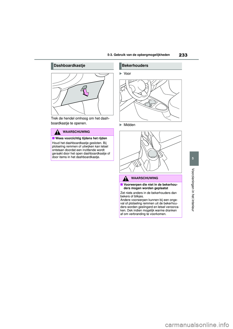 TOYOTA AYGO X 2022  Instructieboekje (in Dutch) 233
5
Handleiding_Europa_M99V08_nl
5-3. Gebruik van de opbergmogelijkheden
Voorzieningen in het interieur
Trek de hendel omhoog om het dash-
boardkastje te openen.
Voor
Midden
Dashboardkastje
WA