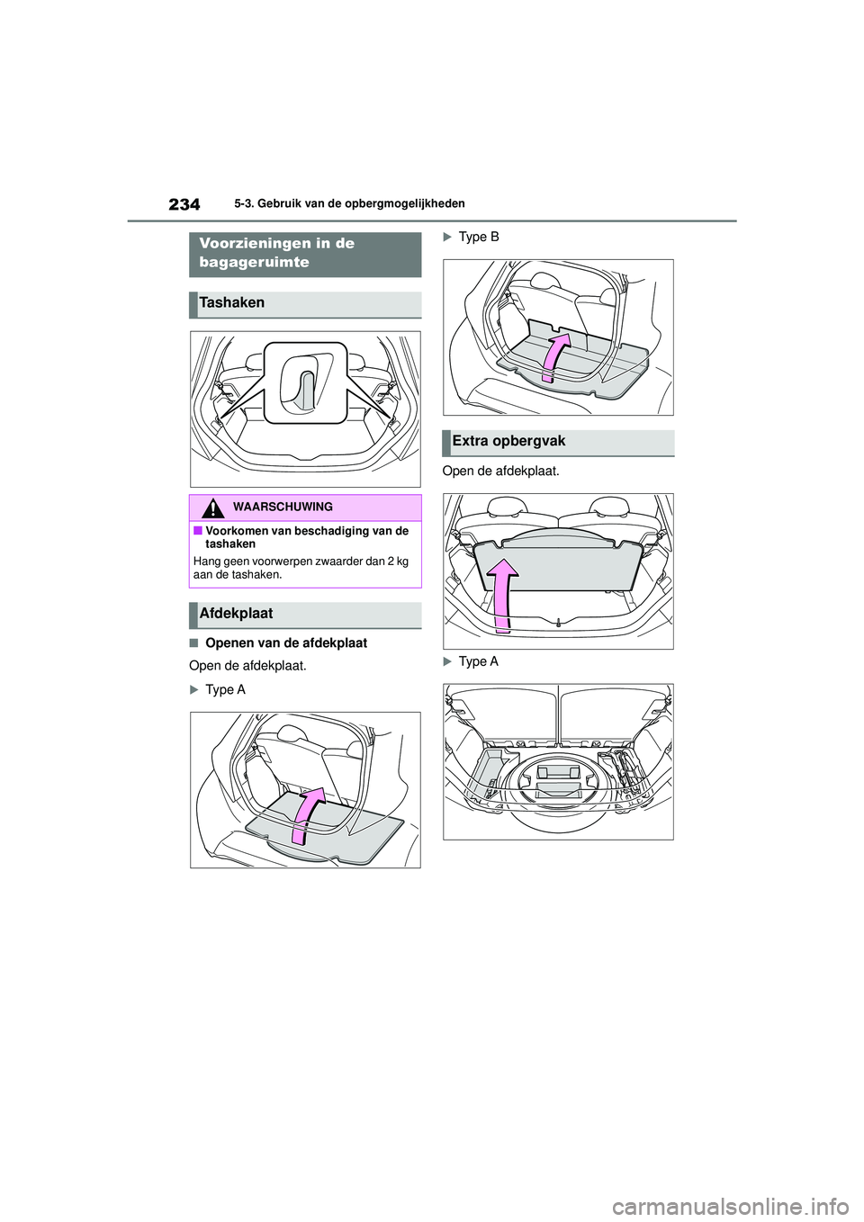TOYOTA AYGO X 2022  Instructieboekje (in Dutch) 234
Handleiding_Europa_M99V08_nl
5-3. Gebruik van de opbergmogelijkheden
�QOpenen van de afdekplaat
Open de afdekplaat.
Type A
Ty p e  B
Open de afdekplaat.
Ty p e  A
Voorzieningen in de 
bag