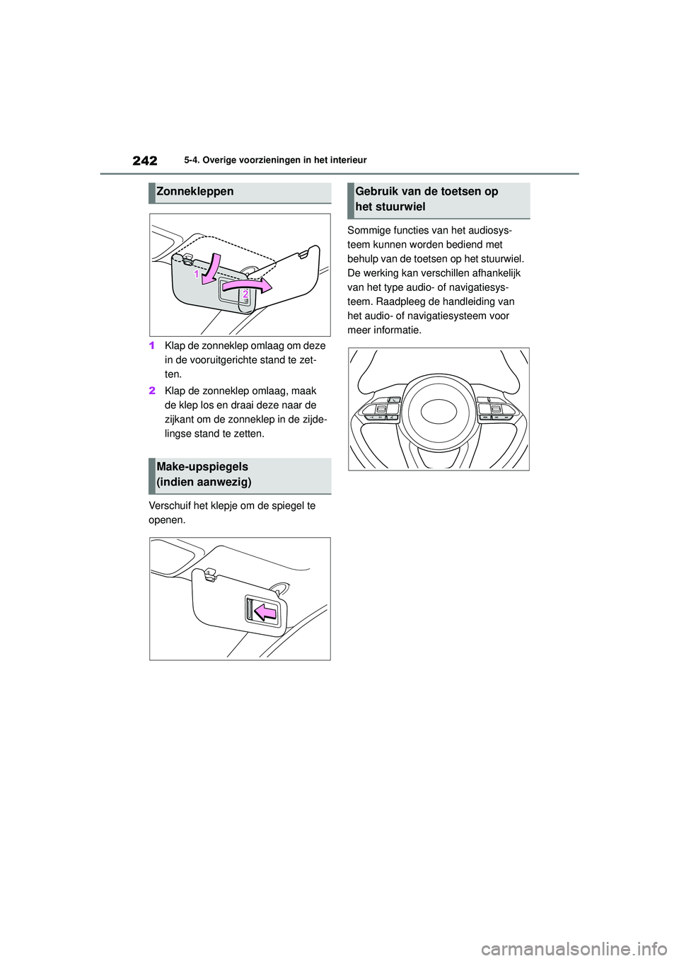 TOYOTA AYGO X 2022  Instructieboekje (in Dutch) 242
Handleiding_Europa_M99V08_nl
5-4. Overige voorzieningen in het interieur
1Klap de zonneklep omlaag om deze 
in de vooruitgerichte stand te zet-
ten.
2 Klap de zonneklep omlaag, maak 
de klep los e