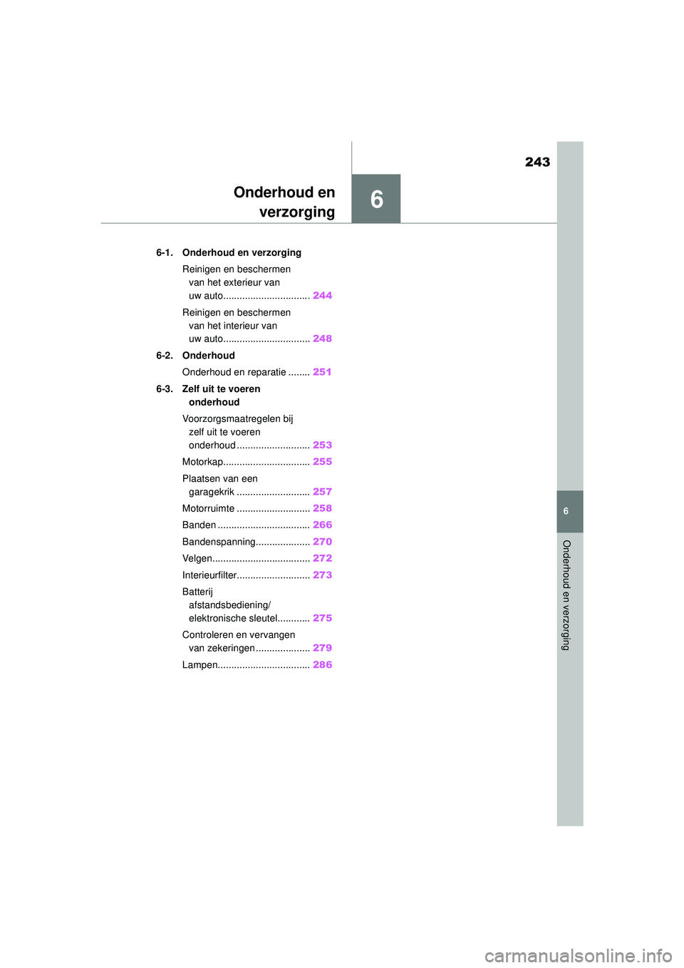 TOYOTA AYGO X 2022  Instructieboekje (in Dutch) 6
243
Handleiding_Europa_M99V08_nl
6
Onderhoud en verzorging
Onderhoud enverzorging
6-1. Onderhoud en verzorging
Reinigen en beschermen van het exterieur van 
uw auto................................ 2