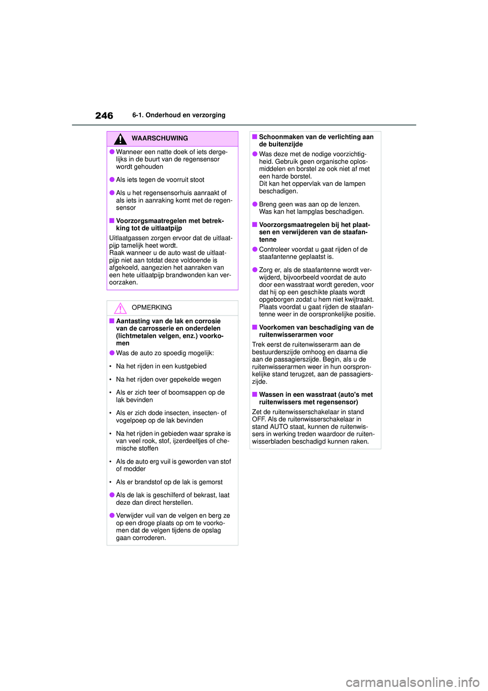 TOYOTA AYGO X 2022  Instructieboekje (in Dutch) 246
Handleiding_Europa_M99V08_nl
6-1. Onderhoud en verzorging
WAARSCHUWING
�OWanneer een natte doek of iets derge-
lijks in de buurt van de regensensor 
wordt gehouden
�OAls iets tegen de voorruit sto