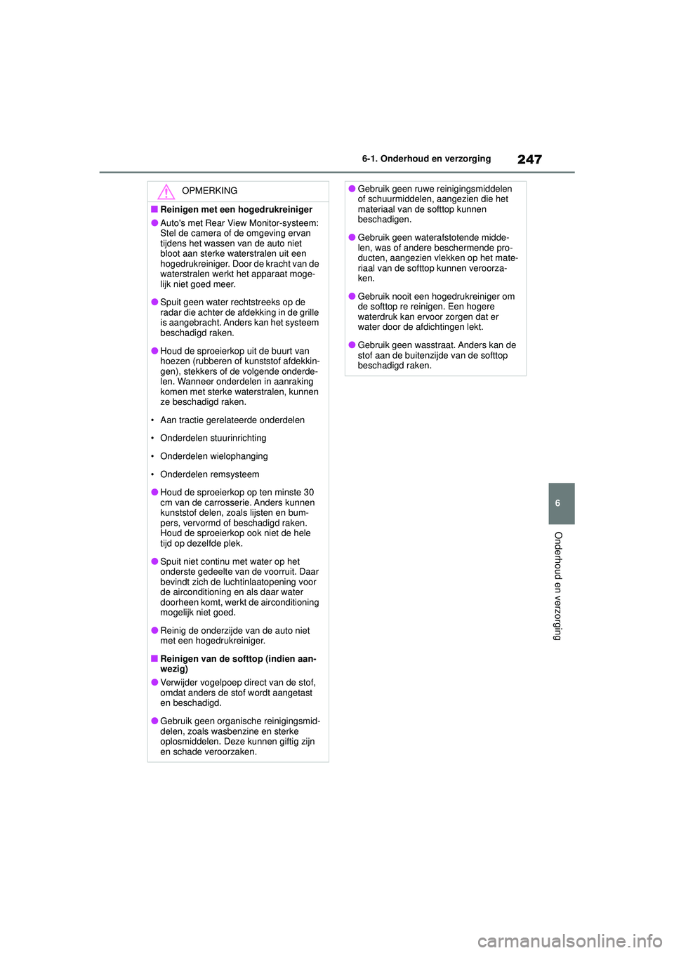 TOYOTA AYGO X 2022  Instructieboekje (in Dutch) 247
6
Handleiding_Europa_M99V08_nl
6-1. Onderhoud en verzorging
Onderhoud en verzorging
OPMERKING
�QReinigen met een hogedrukreiniger
�OAutos met Rear View Monitor-systeem: 
Stel de camera of de omge