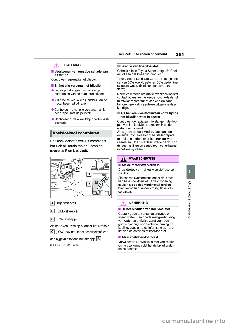 TOYOTA AYGO X 2022  Instructieboekje (in Dutch) 261
6
Handleiding_Europa_M99V08_nl
6-3. Zelf uit te voeren onderhoud
Onderhoud en verzorging
Het koelvloeistofniveau is correct als 
het zich bij koude motor tussen de 
streepjes F en L bevindt.Dop re