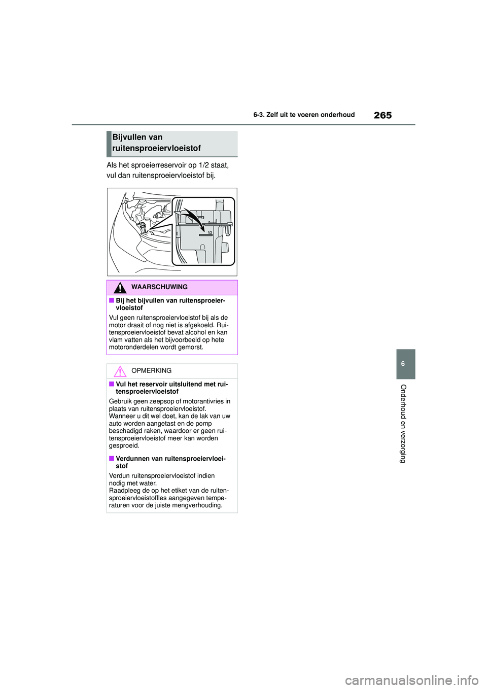 TOYOTA AYGO X 2022  Instructieboekje (in Dutch) 265
6
Handleiding_Europa_M99V08_nl
6-3. Zelf uit te voeren onderhoud
Onderhoud en verzorging
Als het sproeierreservoir op 1/2 staat, 
vul dan ruitensproeiervloeistof bij.
Bijvullen van 
ruitensproeier