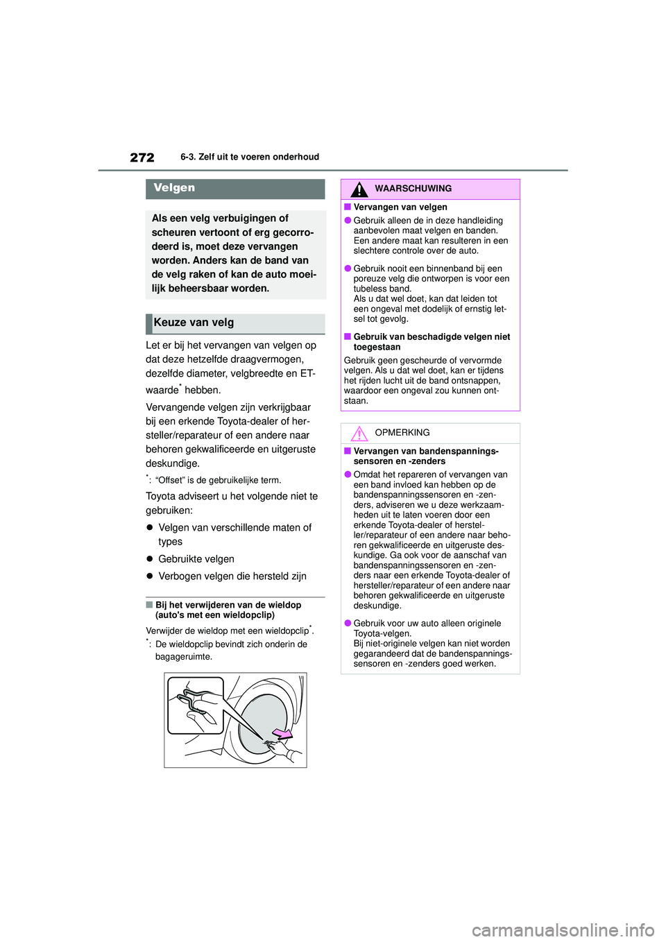 TOYOTA AYGO X 2022  Instructieboekje (in Dutch) 272
Handleiding_Europa_M99V08_nl
6-3. Zelf uit te voeren onderhoud
Let er bij het vervangen van velgen op 
dat deze hetzelfde draagvermogen, 
dezelfde diameter, velgbreedte en ET-
waarde
* hebben.
Ver