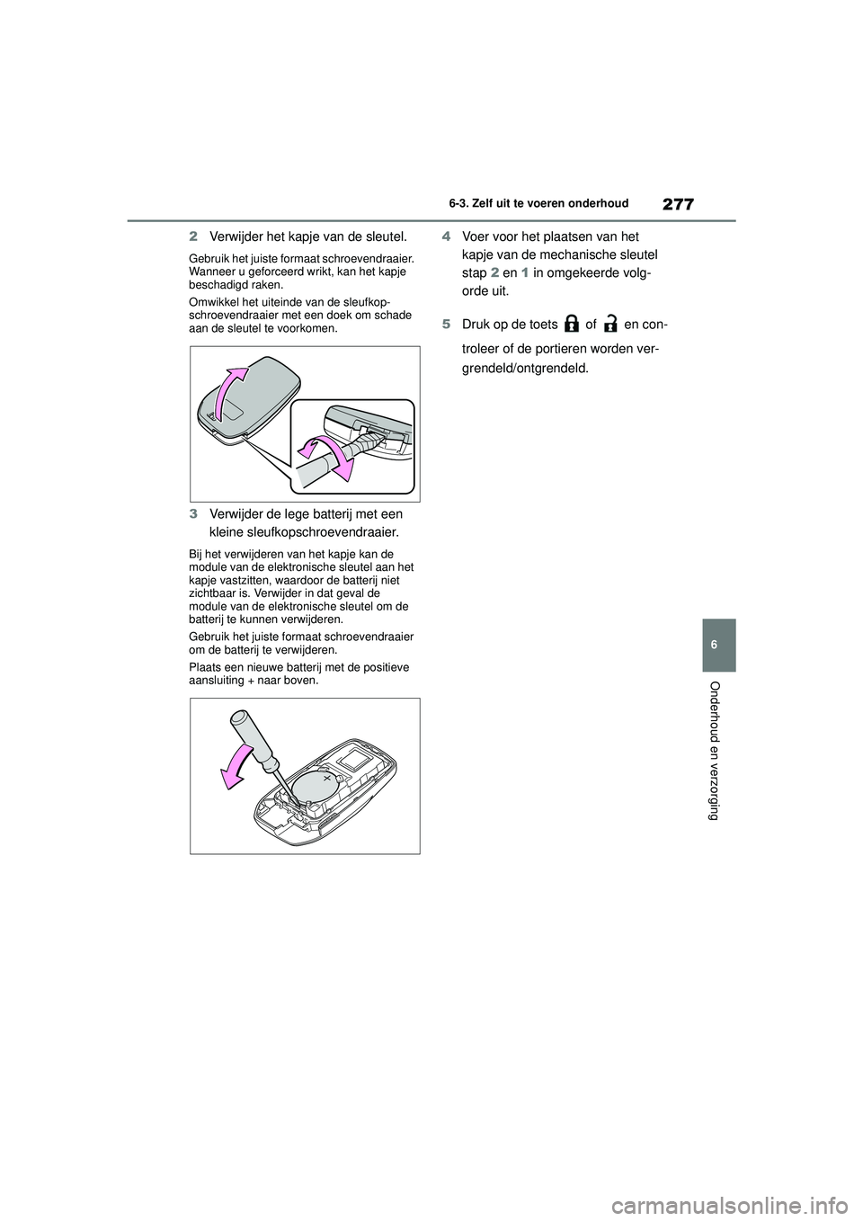 TOYOTA AYGO X 2022  Instructieboekje (in Dutch) 277
6
Handleiding_Europa_M99V08_nl
6-3. Zelf uit te voeren onderhoud
Onderhoud en verzorging
2Verwijder het kapje van de sleutel.
Gebruik het juiste formaat schroevendraaier. 
Wanneer u geforceerd wri