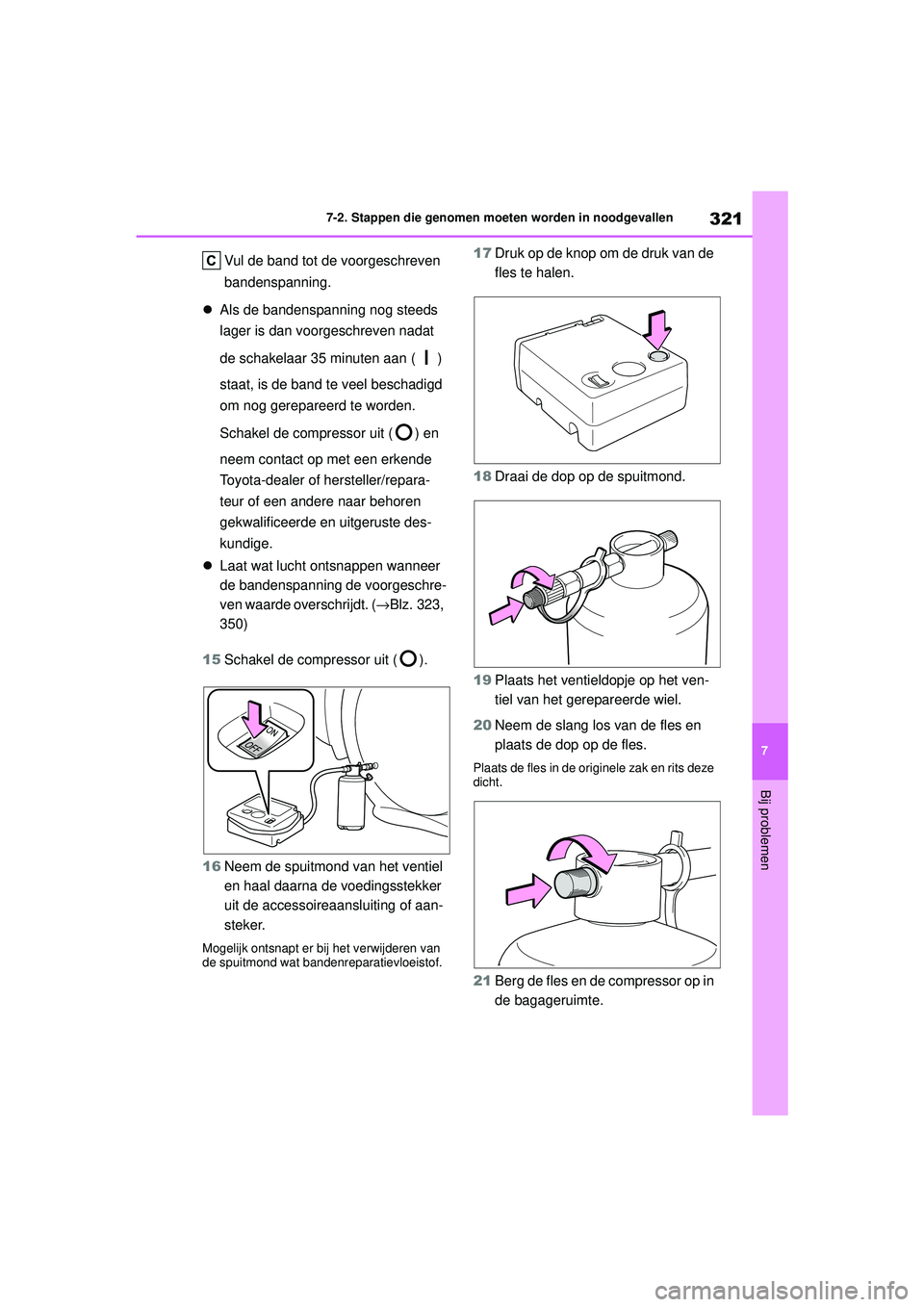 TOYOTA AYGO X 2022  Instructieboekje (in Dutch) 321
7
Handleiding_Europa_M99V08_nl
7-2. Stappen die genomen moeten worden in noodgevallen
Bij problemen
Vul de band tot de voorgeschreven 
bandenspanning.
 Als de bandenspanning nog steeds 
lager i