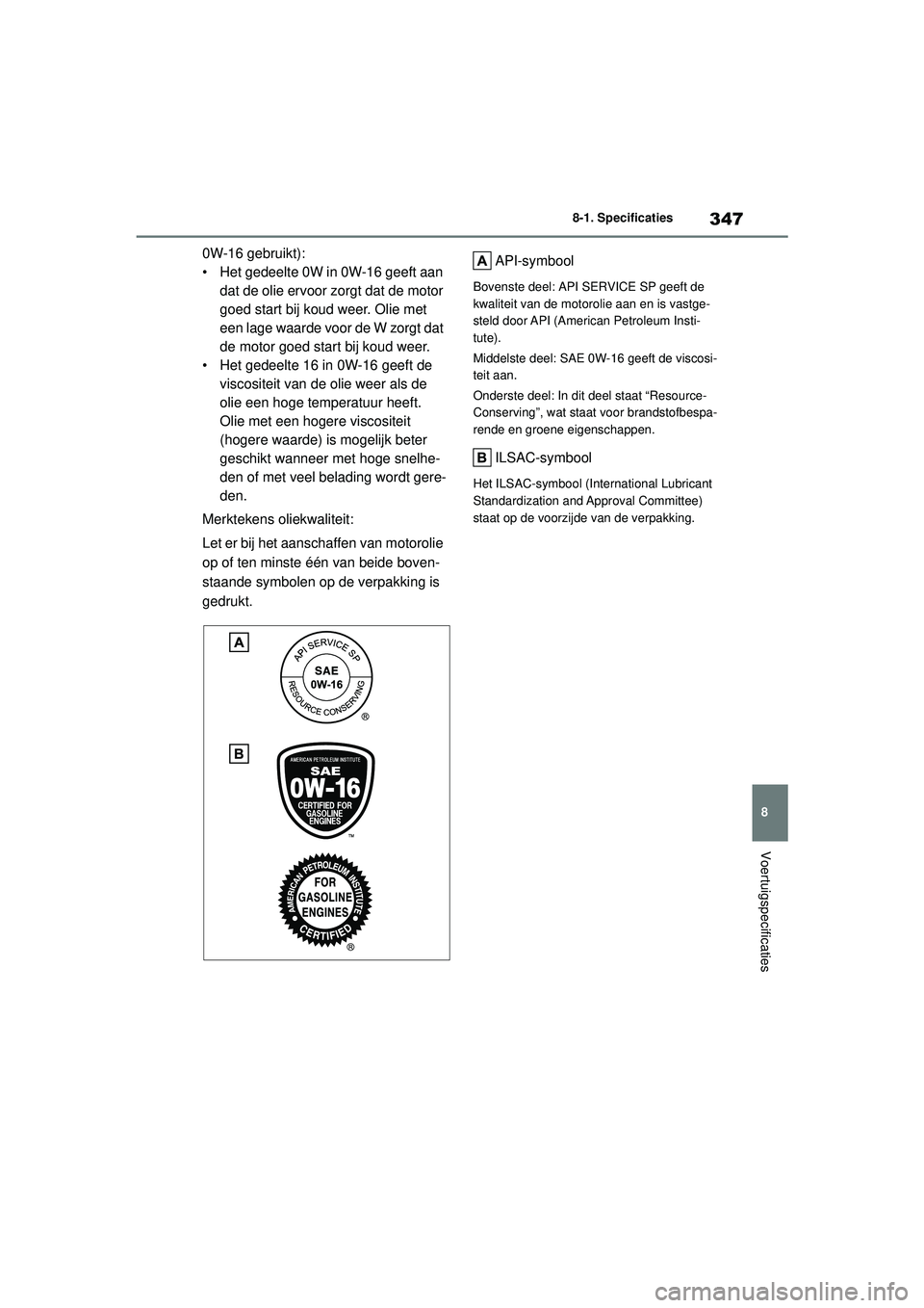 TOYOTA AYGO X 2022  Instructieboekje (in Dutch) 347
8
Handleiding_Europa_M99V08_nl
8-1. Specificaties
Voertuigspecificaties
0W-16 gebruikt):
• Het gedeelte 0W in 0W-16 geeft aan dat de olie ervoor zorgt dat de motor 
goed start bij koud weer. Oli