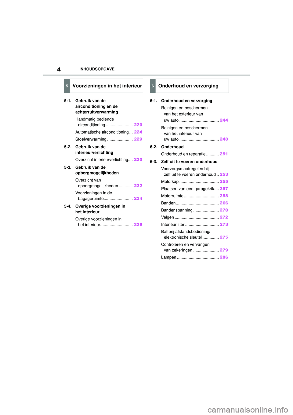 TOYOTA AYGO X 2022 Instructieboekje (in Dutch) 4
Handleiding_Europa_M99V08_nl
INHOUDSOPGAVE
5-1. Gebruik van de airconditioning en de
achterruitverwarming
Handmatig bediende airconditioning ....................... 220
Automatische airconditioning TOYOTA AYGO X 2022 Instructieboekje (in Dutch) 4
Handleiding_Europa_M99V08_nl
INHOUDSOPGAVE
5-1. Gebruik van de airconditioning en de
achterruitverwarming
Handmatig bediende airconditioning ....................... 220
Automatische airconditioning