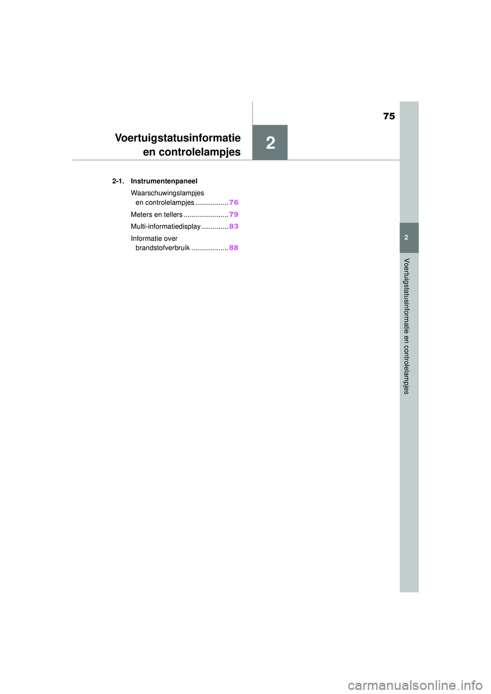 TOYOTA AYGO X 2022  Instructieboekje (in Dutch) 2
75
Handleiding_Europa_M99V08_nl
2
Voertuigstatusinformatie en controlelampjes
Voertuigstatusinformatieen controlelampjes
2-1. Instrumentenpaneel
Waarschuwingslampjes en controlelampjes .............