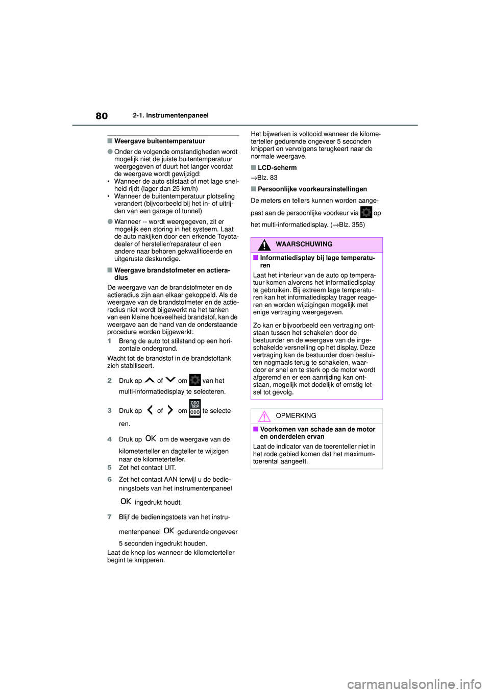 TOYOTA AYGO X 2022  Instructieboekje (in Dutch) 80
Handleiding_Europa_M99V08_nl
2-1. Instrumentenpaneel
�QWeergave buitentemperatuur
�OOnder de volgende omstandigheden wordt 
mogelijk niet de juiste buitentemperatuur 
weergegeven of duurt het lange