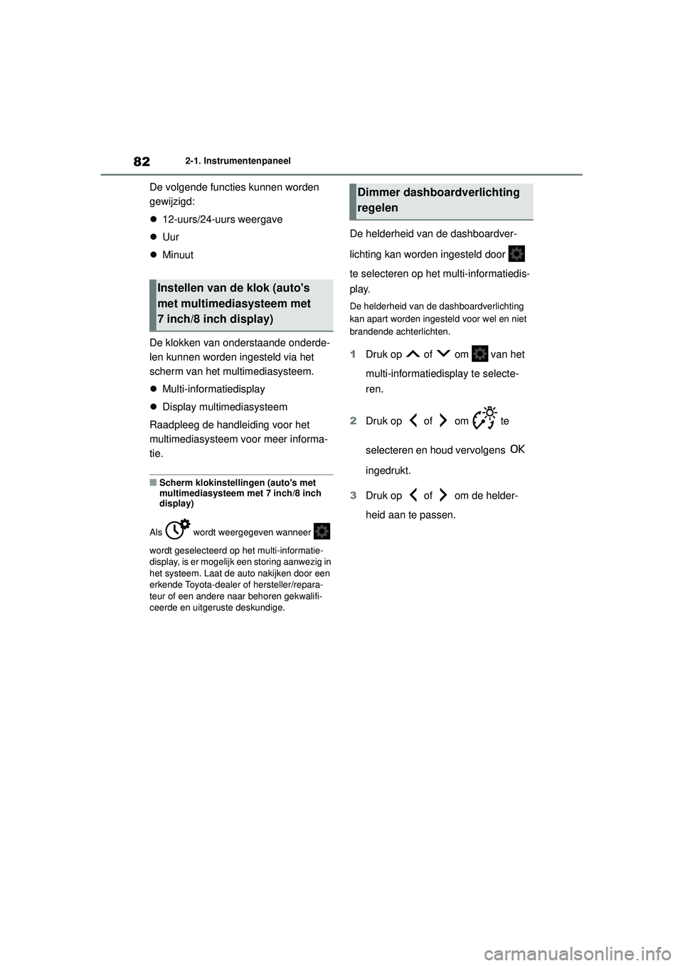 TOYOTA AYGO X 2022  Instructieboekje (in Dutch) 82
Handleiding_Europa_M99V08_nl
2-1. Instrumentenpaneel
De volgende functies kunnen worden 
gewijzigd:
12-uurs/24-uurs weergave
 Uur
 Minuut
De klokken van onderstaande onderde-
len kunnen wo