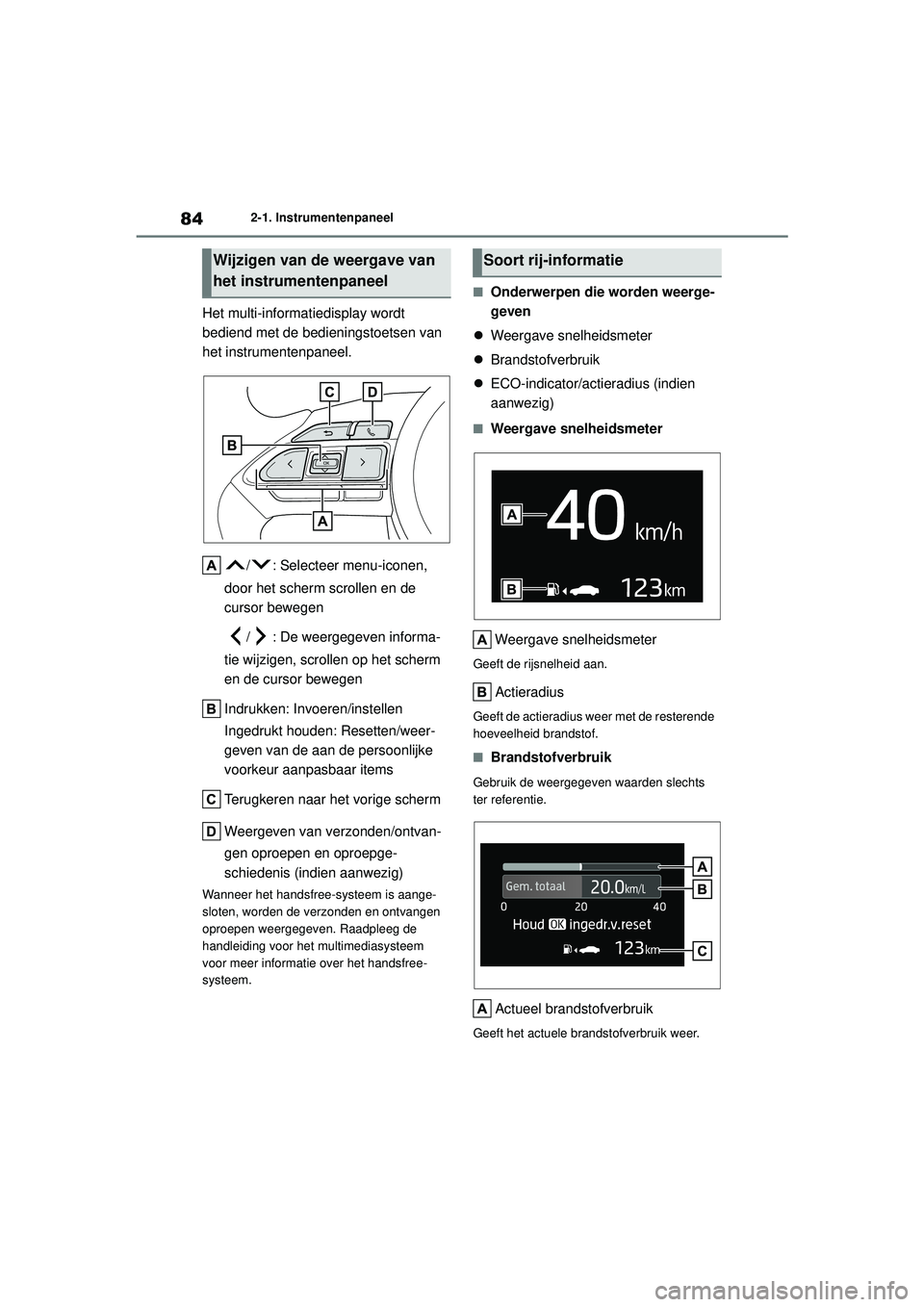 TOYOTA AYGO X 2022  Instructieboekje (in Dutch) 84
Handleiding_Europa_M99V08_nl
2-1. Instrumentenpaneel
Het multi-informatiedisplay wordt 
bediend met de bedieningstoetsen van 
het instrumentenpaneel./ : Selecteer menu-iconen, 
door het scherm scro