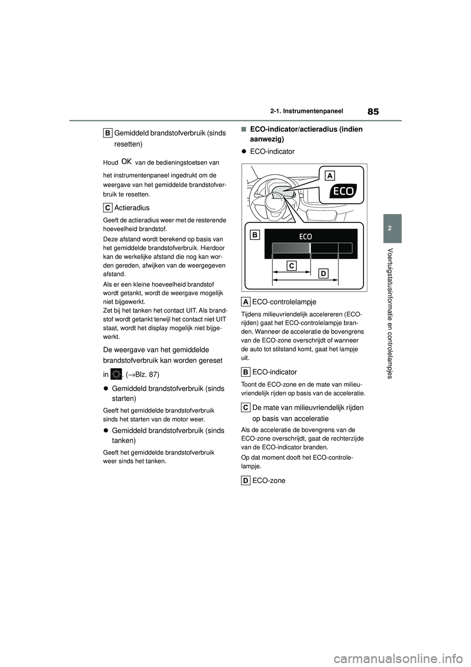 TOYOTA AYGO X 2022  Instructieboekje (in Dutch) 85
2
Handleiding_Europa_M99V08_nl
2-1. Instrumentenpaneel
Voertuigstatusinformatie en controlelampjes
Gemiddeld brandstofverbruik (sinds 
resetten)
Houd   van de bedieningstoetsen van 
het instrumente