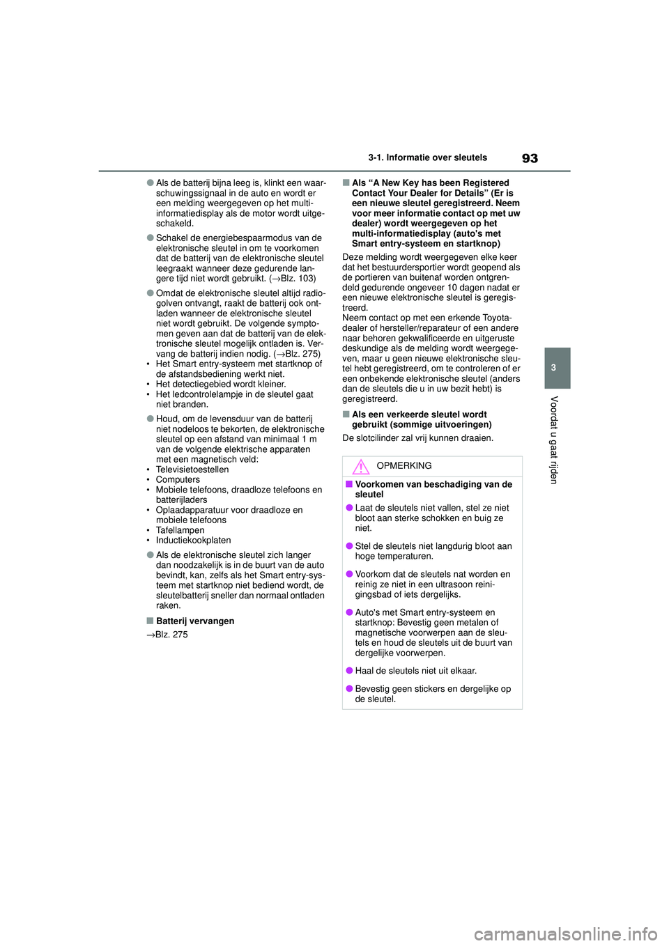 TOYOTA AYGO X 2022  Instructieboekje (in Dutch) 93
3
Handleiding_Europa_M99V08_nl
3-1. Informatie over sleutels
Voordat u gaat rijden
�OAls de batterij bijna leeg is, klinkt een waar-
schuwingssignaal in de auto en wordt er 
een melding weergegeven