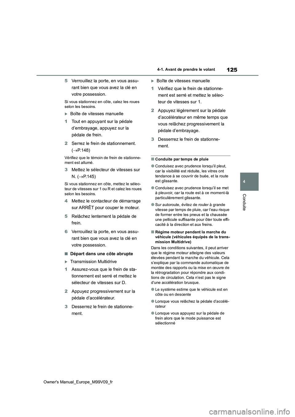 TOYOTA AYGO X 2022  Notices Demploi (in French) 125
4
Owner's Manual_Europe_M99V09_fr
4-1. Avant de prendre le volant
Conduite
5Verrouillez la porte, en vous assu- 
rant bien que vous avez la clé en  
votre possession.
Si vous stationnez en c