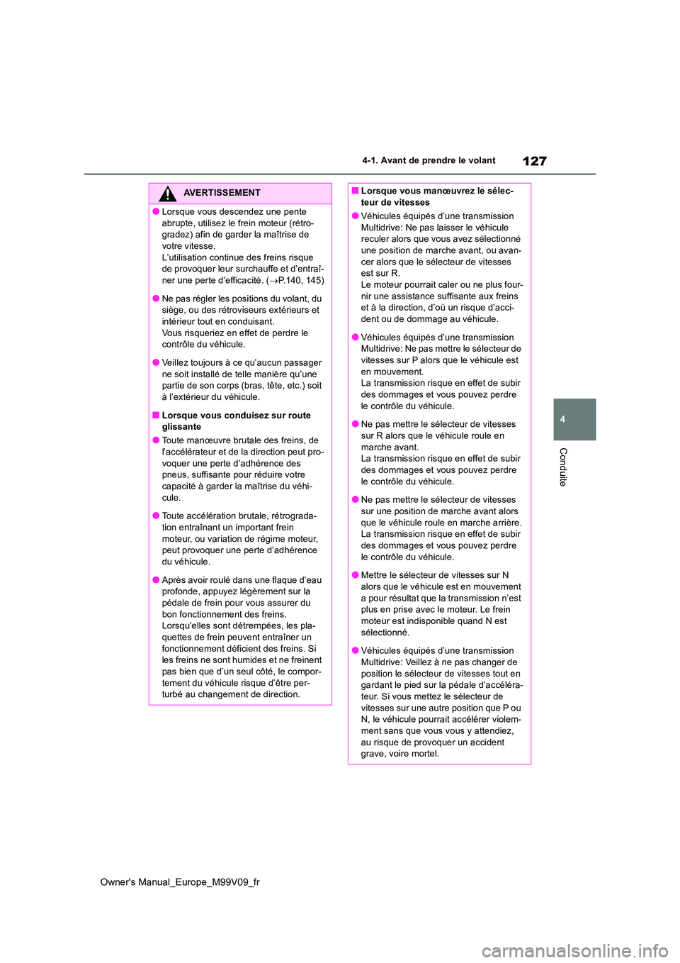 TOYOTA AYGO X 2022  Notices Demploi (in French) 127
4
Owner's Manual_Europe_M99V09_fr
4-1. Avant de prendre le volant
Conduite
AVERTISSEMENT
●Lorsque vous descendez une pente  
abrupte, utilisez le frein moteur (rétro- gradez) afin de garder