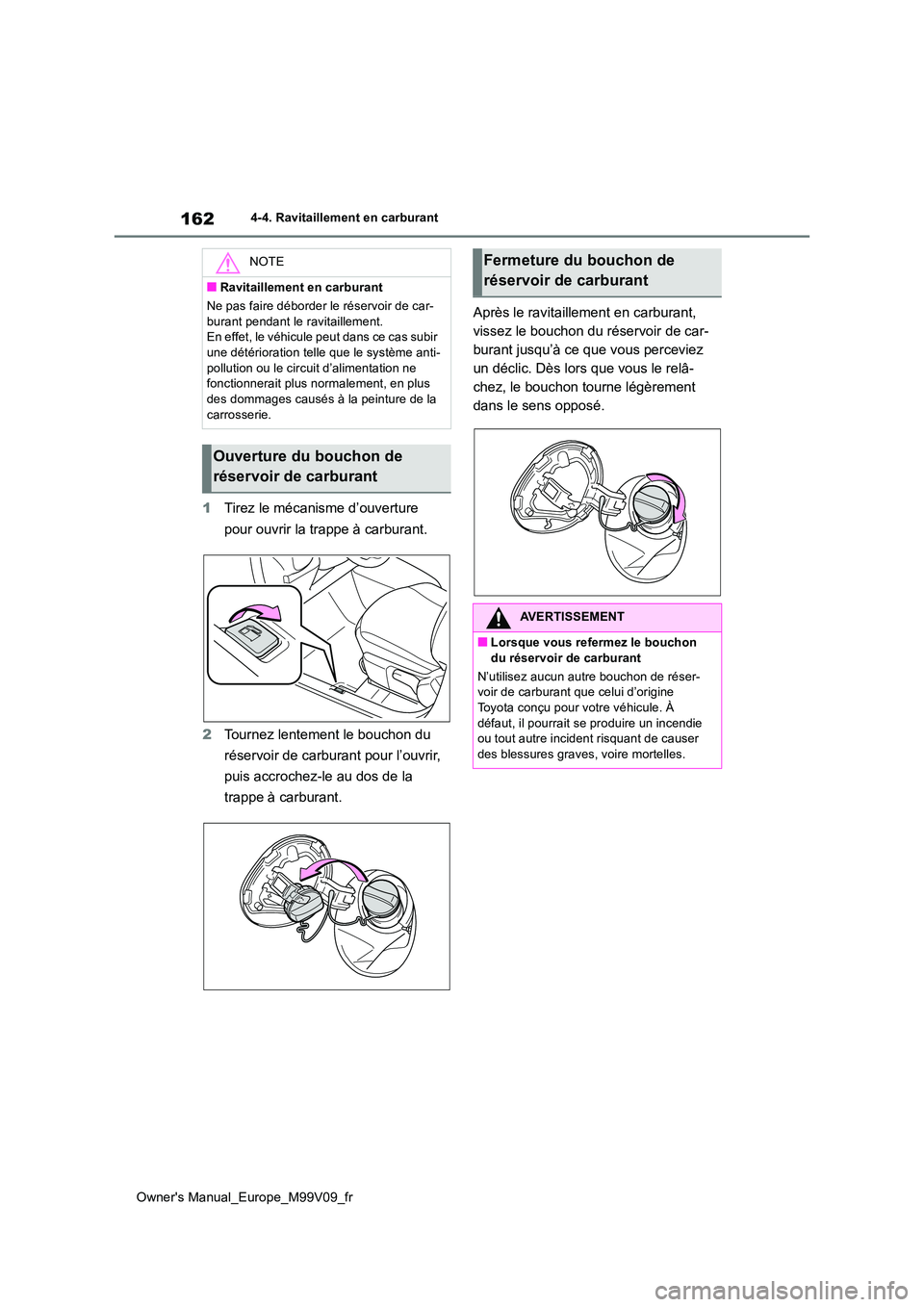 TOYOTA AYGO X 2022 Notices Demploi (in French) 162
Owner's Manual_Europe_M99V09_fr
4-4. Ravitaillement en carburant
1Tirez le mécanisme d’ouverture
pour ouvrir la trappe à carburant.
2 Tournez lentement le bouchon du
réservoir de car TOYOTA AYGO X 2022 Notices Demploi (in French) 162
Owner's Manual_Europe_M99V09_fr
4-4. Ravitaillement en carburant
1Tirez le mécanisme d’ouverture
pour ouvrir la trappe à carburant.
2 Tournez lentement le bouchon du
réservoir de car