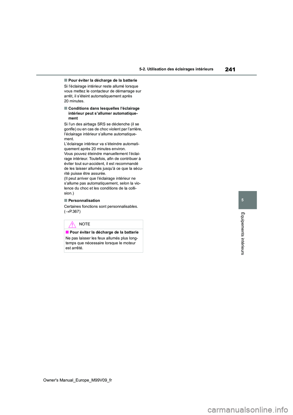 TOYOTA AYGO X 2022 Notices Demploi (in French) 241
5
Owner's Manual_Europe_M99V09_fr
5-2. Utilisation des éclairages intérieurs
Équipements intérieurs
■Pour éviter la décharge de la batterie
Si l’éclairage intérieur reste allumé TOYOTA AYGO X 2022 Notices Demploi (in French) 241
5
Owner's Manual_Europe_M99V09_fr
5-2. Utilisation des éclairages intérieurs
Équipements intérieurs
■Pour éviter la décharge de la batterie
Si l’éclairage intérieur reste allumé