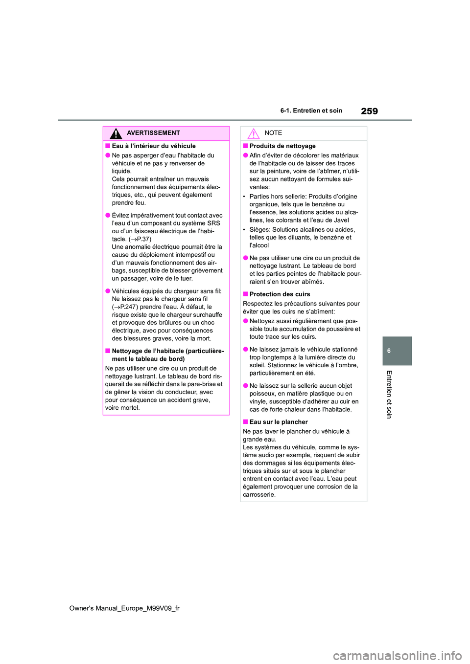 TOYOTA AYGO X 2022 Notices Demploi (in French) 259
6
Owner's Manual_Europe_M99V09_fr
6-1. Entretien et soin
Entretien et soin
AVERTISSEMENT
■Eau à l’intérieur du véhicule
●Ne pas asperger d’eau l’habitacle du
véhicule et ne pas TOYOTA AYGO X 2022 Notices Demploi (in French) 259
6
Owner's Manual_Europe_M99V09_fr
6-1. Entretien et soin
Entretien et soin
AVERTISSEMENT
■Eau à l’intérieur du véhicule
●Ne pas asperger d’eau l’habitacle du
véhicule et ne pas
