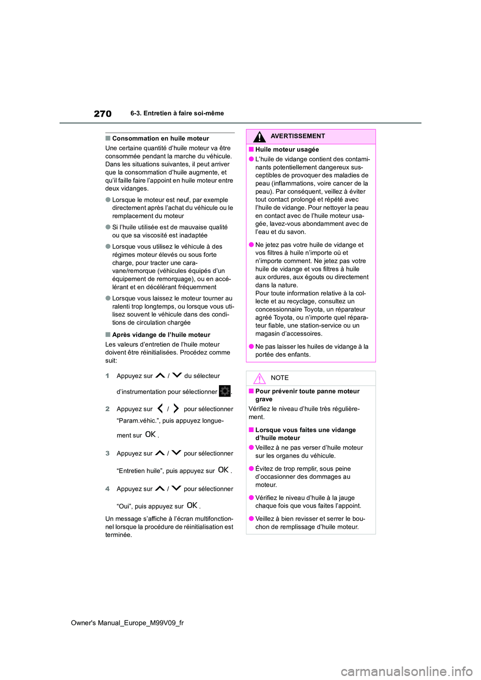 TOYOTA AYGO X 2022 Notices Demploi (in French) 270
Owner's Manual_Europe_M99V09_fr
6-3. Entretien à faire soi-même
■Consommation en huile moteur
Une certaine quantité d’huile moteur va être consommée pendant la marche du véhicule. TOYOTA AYGO X 2022 Notices Demploi (in French) 270
Owner's Manual_Europe_M99V09_fr
6-3. Entretien à faire soi-même
■Consommation en huile moteur
Une certaine quantité d’huile moteur va être consommée pendant la marche du véhicule.