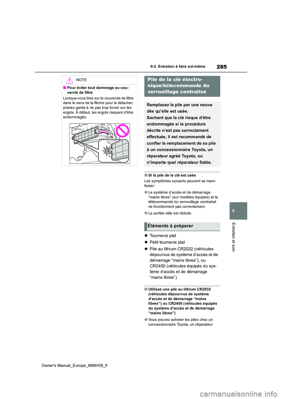 TOYOTA AYGO X 2022  Notices Demploi (in French) 285
6
Owner's Manual_Europe_M99V09_fr
6-3. Entretien à faire soi-même
Entretien et soin
■Si la pile de la clé est usée 
Les symptômes suivants peuvent se mani- fester:
●Le système d’ac