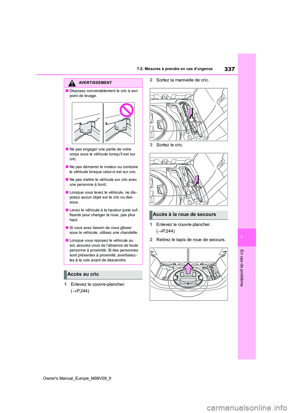 TOYOTA AYGO X 2022 Notices Demploi (in French) 337
7
Owner's Manual_Europe_M99V09_fr
7-2. Mesures à prendre en cas d’urgence
En cas de problème
1Enlevez le couvre-plancher.
( P.244)
2 Sortez la manivelle de cric.
3 Sortez le cric.
TOYOTA AYGO X 2022 Notices Demploi (in French) 337
7
Owner's Manual_Europe_M99V09_fr
7-2. Mesures à prendre en cas d’urgence
En cas de problème
1Enlevez le couvre-plancher.
( P.244)
2 Sortez la manivelle de cric.
3 Sortez le cric.