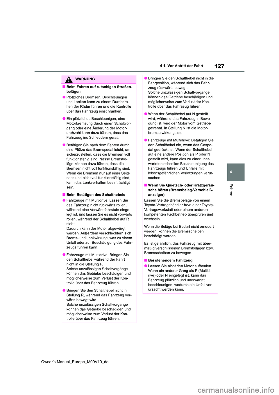 TOYOTA AYGO X 2022 Betriebsanleitungen (in German) 127
4
Owner's Manual_Europe_M99V10_de
4-1. Vor Antritt der Fahrt
Fahren
WARNUNG
■Beim Fahren auf rutschigen Straßen-
belägen
●Plötzliches Bremsen, Beschleunigen und Lenken kann zu einem D TOYOTA AYGO X 2022 Betriebsanleitungen (in German) 127
4
Owner's Manual_Europe_M99V10_de
4-1. Vor Antritt der Fahrt
Fahren
WARNUNG
■Beim Fahren auf rutschigen Straßen-
belägen
●Plötzliches Bremsen, Beschleunigen und Lenken kann zu einem D