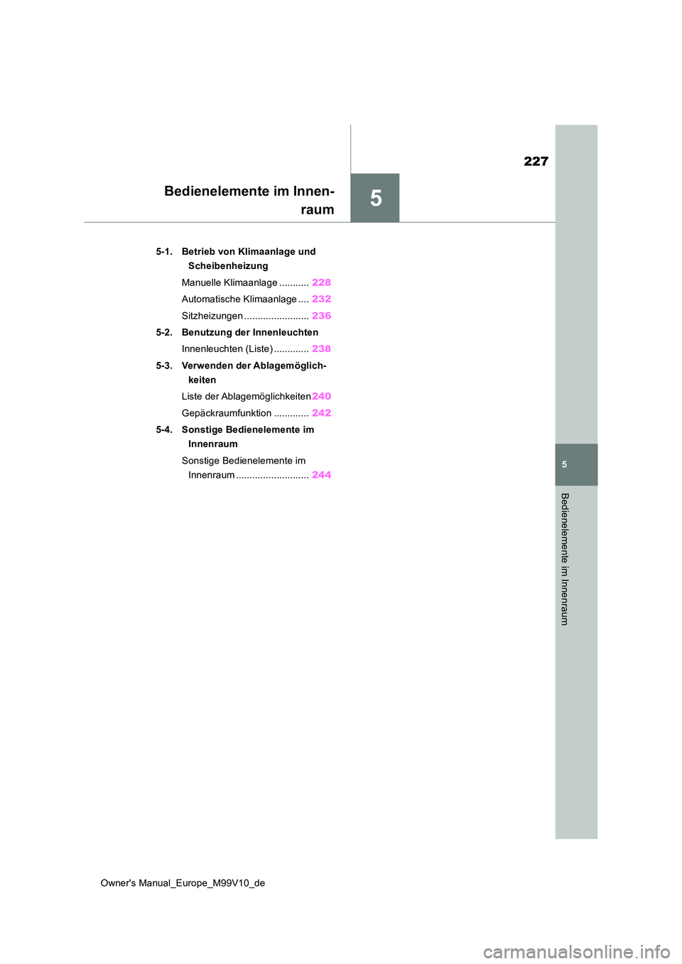 TOYOTA AYGO X 2022 Betriebsanleitungen (in German) 5
227
Owner's Manual_Europe_M99V10_de
5
Bedienelemente im Innenraum
Bedienelemente im Innen-
raum
5-1. Betrieb von Klimaanlage und
Scheibenheizung
Manuelle Klimaanlage ........... 228
Automat TOYOTA AYGO X 2022 Betriebsanleitungen (in German) 5
227
Owner's Manual_Europe_M99V10_de
5
Bedienelemente im Innenraum
Bedienelemente im Innen-
raum
5-1. Betrieb von Klimaanlage und
Scheibenheizung
Manuelle Klimaanlage ........... 228
Automat