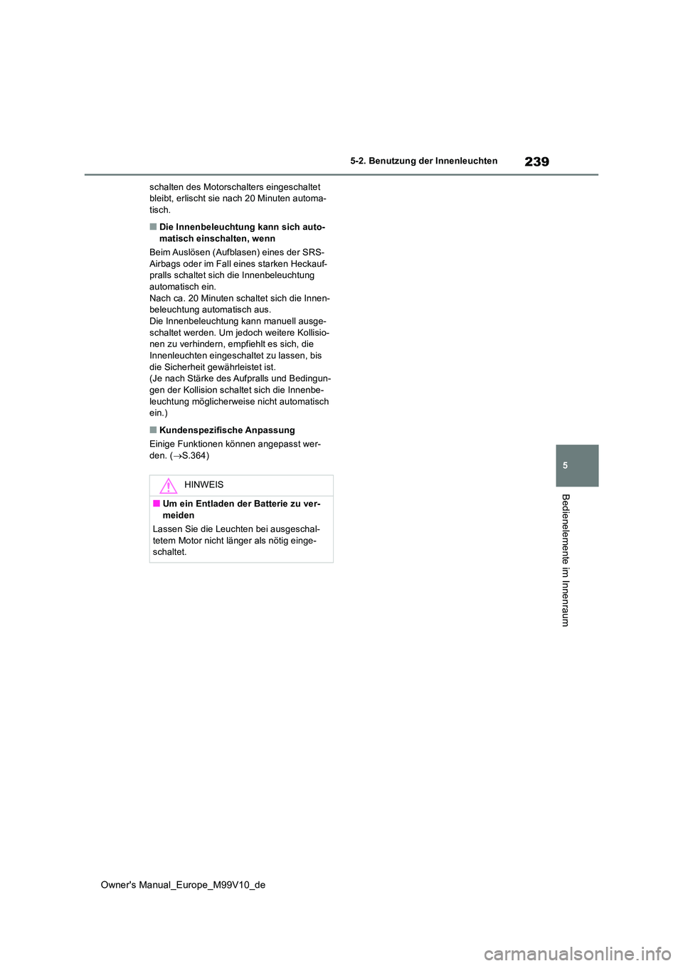 TOYOTA AYGO X 2022  Betriebsanleitungen (in German) 239
5
Owner's Manual_Europe_M99V10_de
5-2. Benutzung der Innenleuchten
Bedienelemente im Innenraum
schalten des Motorschalters eingeschaltet  bleibt, erlischt sie nach 20 Minuten automa-tisch.
■