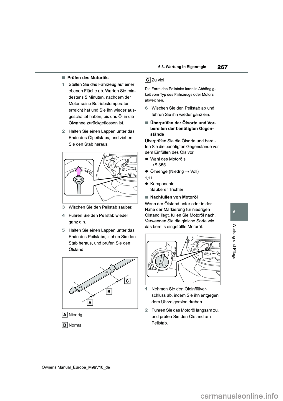 TOYOTA AYGO X 2022 Betriebsanleitungen (in German) 267
6
Owner's Manual_Europe_M99V10_de
6-3. Wartung in Eigenregie
Wartung und Pflege
■Prüfen des Motoröls
1 Stellen Sie das Fahrzeug auf einer
ebenen Fläche ab. Warten Sie min-
destens 5 M TOYOTA AYGO X 2022 Betriebsanleitungen (in German) 267
6
Owner's Manual_Europe_M99V10_de
6-3. Wartung in Eigenregie
Wartung und Pflege
■Prüfen des Motoröls
1 Stellen Sie das Fahrzeug auf einer
ebenen Fläche ab. Warten Sie min-
destens 5 M
