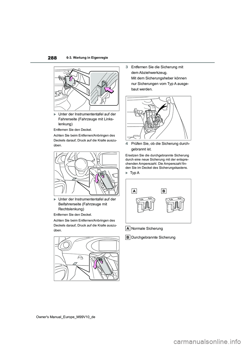 TOYOTA AYGO X 2022  Betriebsanleitungen (in German) 288
Owner's Manual_Europe_M99V10_de
6-3. Wartung in Eigenregie
Unter der Instrumententafel auf der  
Fahrerseite (Fahrzeuge mit Links-
lenkung)
Entfernen Sie den Deckel. 
Achten Sie beim Entfer