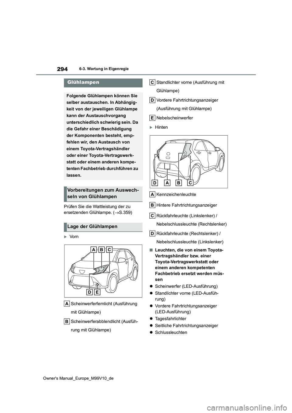 TOYOTA AYGO X 2022  Betriebsanleitungen (in German) 294
Owner's Manual_Europe_M99V10_de
6-3. Wartung in Eigenregie
Prüfen Sie die Wattleistung der zu  
ersetzenden Glühlampe. ( S.359)
Vo r n 
Scheinwerferfernlicht (Ausführung  
mit Glühla