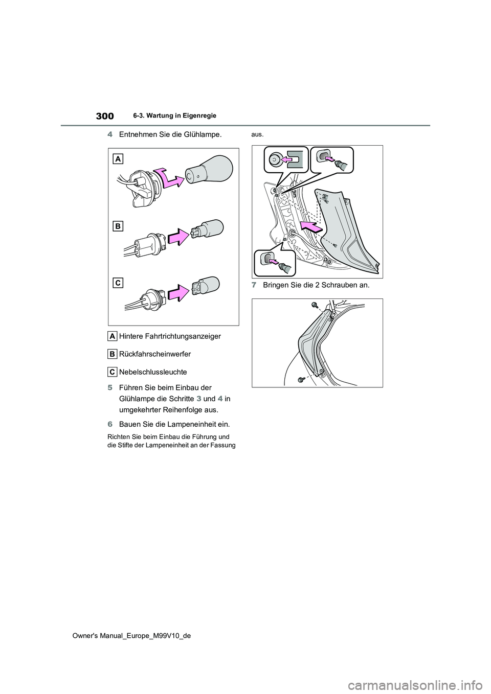 TOYOTA AYGO X 2022  Betriebsanleitungen (in German) 300
Owner's Manual_Europe_M99V10_de
6-3. Wartung in Eigenregie
4Entnehmen Sie die Glühlampe. 
Hintere Fahrtrichtungsanzeiger 
Rückfahrscheinwerfer
Nebelschlussleuchte 
5 Führen Sie beim Einbau 