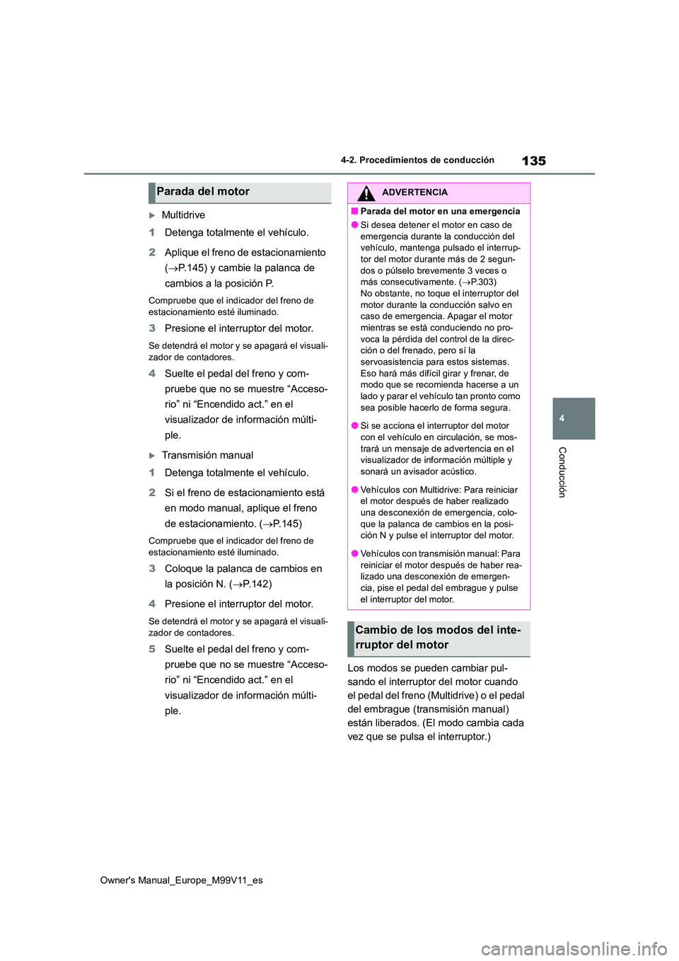 TOYOTA AYGO X 2022  Manuale de Empleo (in Spanish) 135
4
Owner's Manual_Europe_M99V11_es
4-2. Procedimientos de conducción
Conducción
Multidrive 
1 Detenga totalmente el vehículo. 
2 Aplique el freno de estacionamiento  
( P.145) y cambie