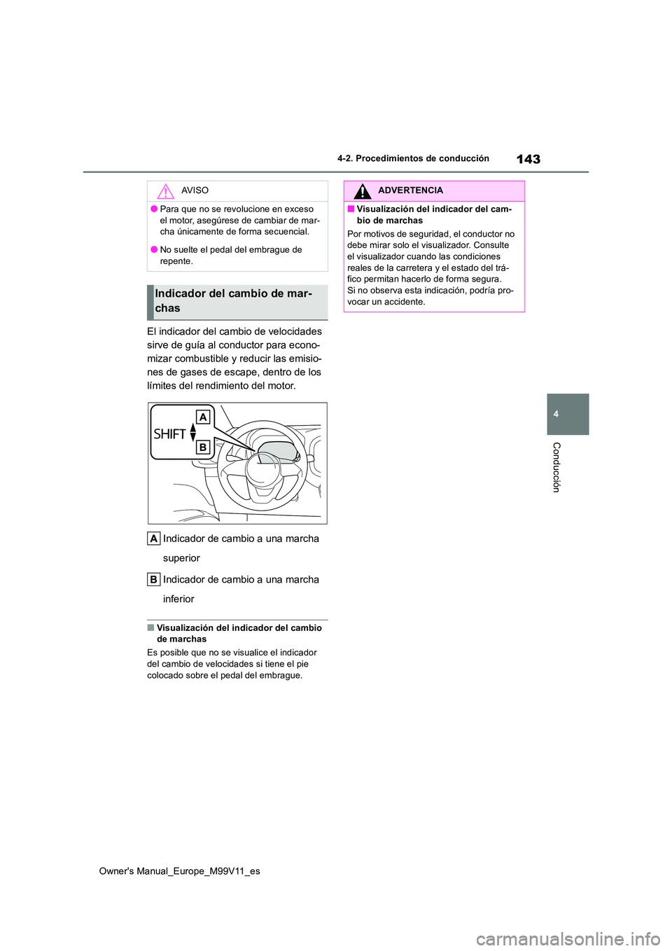 TOYOTA AYGO X 2022  Manuale de Empleo (in Spanish) 143
4
Owner's Manual_Europe_M99V11_es
4-2. Procedimientos de conducción
Conducción
El indicador del cambio de velocidades  
sirve de guía al conductor para econo-
mizar combustible y reducir la